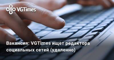Вакансия: VGTimes ищет редактора социальных сетей (удаленно) - vgtimes.ru