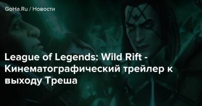 League of Legends: Wild Rift - Кинематографический трейлер к выходу Треша - goha.ru