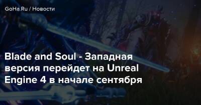 Blade and Soul - Западная версия перейдет на Unreal Engine 4 в начале сентября - goha.ru
