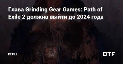 Крис Уилсон - Глава Grinding Gear Games: Path of Exile 2 должна выйти до 2024 года — Игры на DTF - dtf.ru - Новая Зеландия