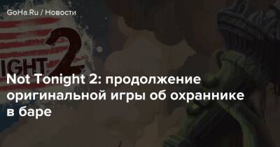 Not Tonight 2: продолжение оригинальной игры об охраннике в баре - goha.ru - Сша