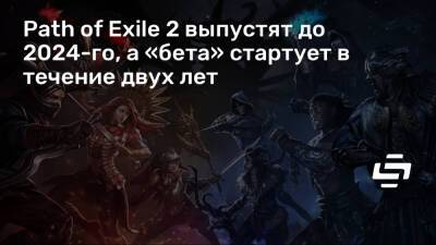 Path of Exile 2 выпустят до 2024-го, а «бета» стартует в течение двух лет - stopgame.ru