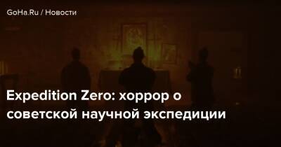 Expedition Zero: хоррор о советской научной экспедиции - goha.ru
