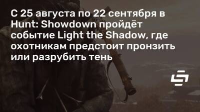 С 25 августа по 22 сентября в Hunt: Showdown пройдёт событие Light the Shadow, где охотникам предстоит пронзить или разрубить тень - stopgame.ru