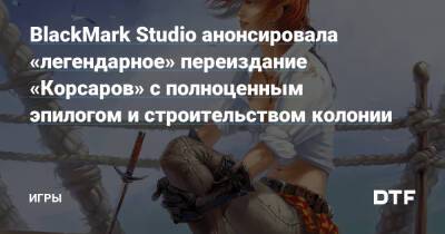 BlackMark Studio анонсировала «легендарное» переиздание «Корсаров» с полноценным эпилогом и строительством колонии — Игры на DTF - dtf.ru