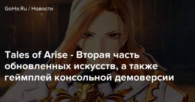 Tales of Arise - Вторая часть обновленных искусств, а также геймплей консольной демоверсии - goha.ru