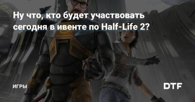 Ну что, кто будет участвовать сегодня в ивенте по Half-Life 2? — Игры на DTF - dtf.ru