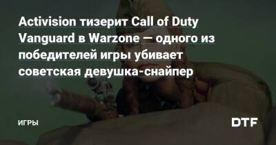 Сэм Мэггс - Activision тизерит Call of Duty Vanguard в Warzone — одного из победителей игры убивает советская девушка-снайпер — Игры на DTF - dtf.ru