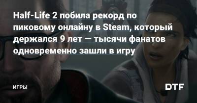 Half-Life 2 побила рекорд по пиковому онлайну в Steam, который держался 9 лет — тысячи фанатов одновременно зашли в игру — Игры на DTF - dtf.ru