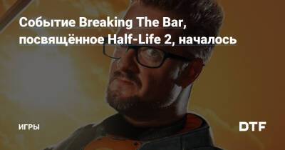 Событие Breaking The Bar, посвящённое Half-Life 2, началось — Игры на DTF - dtf.ru