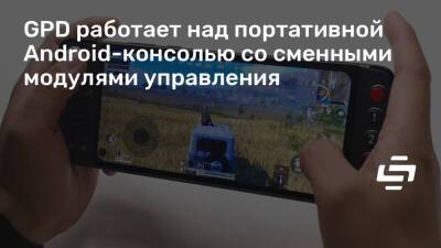 GPD работает над портативной Android-консолью со сменными модулями управления - stopgame.ru - Китай