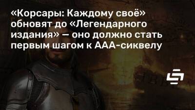 «Корсары: Каждому своё» обновят до «Легендарного издания» — оно должно стать первым шагом к AAA-сиквелу - stopgame.ru