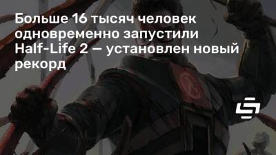 Больше 16 тысяч человек одновременно запустили Half-Life 2 — установлен новый рекорд - stopgame.ru - Москва