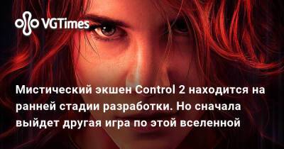 Мистический экшен Control 2 находится на ранней стадии разработки. Но сначала выйдет другая игра по этой вселенной - vgtimes.ru