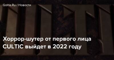 Хоррор-шутер от первого лица CULTIC выйдет в 2022 году - goha.ru