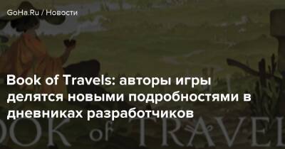 Book of Travels: авторы игры делятся новыми подробностями в дневниках разработчиков - goha.ru
