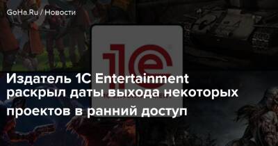 Издатель 1C Entertainment раскрыл даты выхода некоторых проектов в ранний доступ - goha.ru