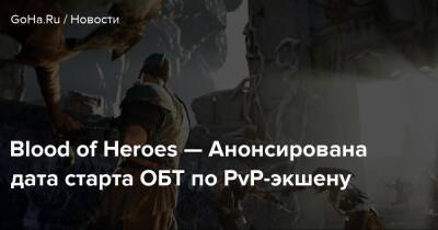 Blood of Heroes — Анонсирована дата старта ОБТ по PvP-экшену - goha.ru