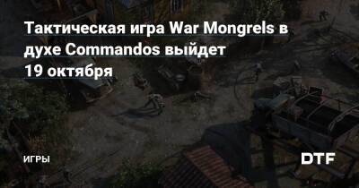 Тактическая игра War Mongrels в духе Commandos выйдет 19 октября — Игры на DTF - dtf.ru