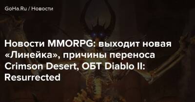 Новости MMORPG: выходит новая «Линейка», причины переноса Crimson Desert, ОБТ Diablo II: Resurrected - goha.ru
