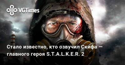 Денис Любимов - Стало известно, кто озвучил Скифа — главного героя S.T.A.L.K.E.R. 2 - vgtimes.ru - Украина