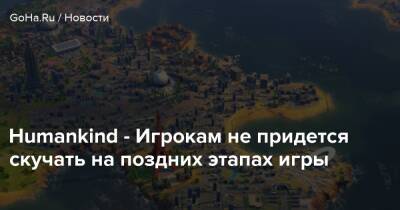 Humankind - Игрокам не придется скучать на поздних этапах игры - goha.ru