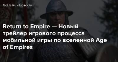 Timi Studios - Return to Empire — Новый трейлер игрового процесса мобильной игры по вселенной Age of Empires - goha.ru - Китай