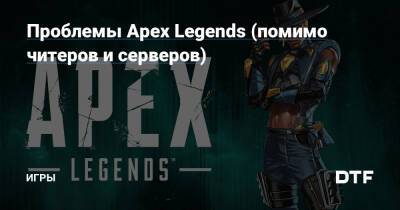 Проблемы Apex Legends (помимо читеров и серверов) — Игры на DTF - dtf.ru