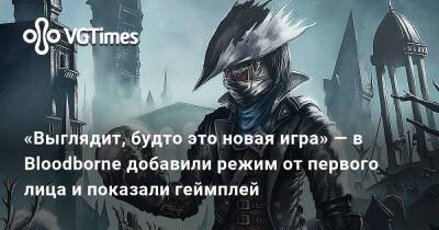 «Выглядит, будто это новая игра» — в Bloodborne добавили режим от первого лица и показали геймплей - vgtimes.ru