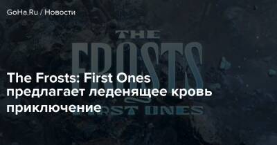 The Frosts: First Ones предлагает леденящее кровь приключение - goha.ru