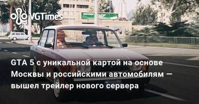 GTA 5 с уникальной картой на основе Москвы и российскими автомобилям — вышел трейлер нового сервера - vgtimes.ru - Москва