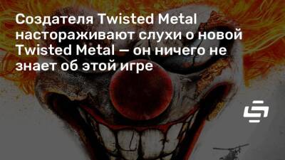Томас Хендерсон (Tom Henderson) - Дэвид Яффе (David Jaffe) - Создателя Twisted Metal настораживают слухи о новой Twisted Metal — он ничего не знает об этой игре - stopgame.ru