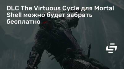 DLC The Virtuous Cycle для Mortal Shell можно будет забрать бесплатно - stopgame.ru
