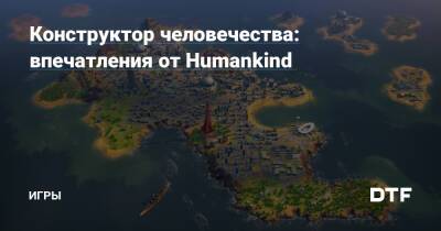 Firaxis Games - Конструктор человечества: впечатления от Humankind — Игры на DTF - dtf.ru