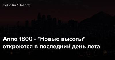 Anno 1800 - “Новые высоты” откроются в последний день лета - goha.ru