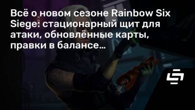 Всё о новом сезоне Rainbow Six Siege: стационарный щит для атаки, обновлённые карты, правки в балансе… - stopgame.ru - Хорватия