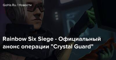 Rainbow Six Siege - Официальный анонс операции “Crystal Guard” - goha.ru