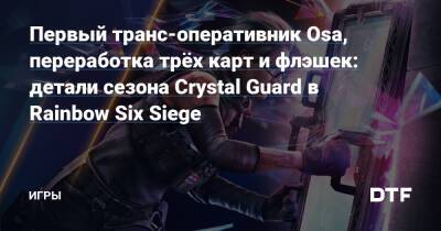 Первый транс-оперативник Osa, переработка трёх карт и флэшек: детали сезона Crystal Guard в Rainbow Six Siege — Игры на DTF - dtf.ru