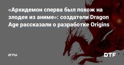 «Архидемон сперва был похож на злодея из аниме»: создатели Dragon Age рассказали о разработке Origins — Игры на DTF - dtf.ru