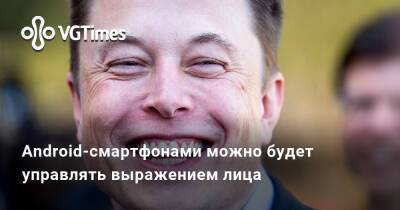 Android-смартфонами можно будет управлять выражением лица - vgtimes.ru