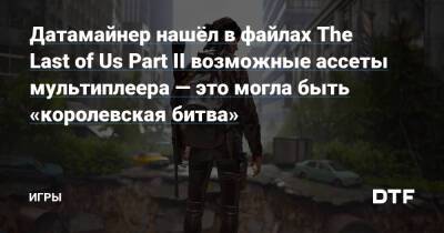 Датамайнер нашёл в файлах The Last of Us Part II возможные ассеты мультиплеера — это могла быть «королевская битва» — Игры на DTF - dtf.ru - Адлер