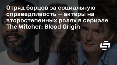 Отряд борцов за социальную справедливость — актёры на второстепенных ролях в сериале The Witcher: Blood Origin - stopgame.ru - Англия - Исландия