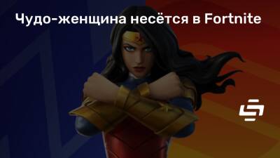 Чудо-женщина несётся в Fortnite - stopgame.ru