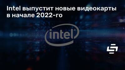 Intel выпустит новые видеокарты в начале 2022-го - stopgame.ru
