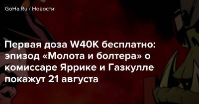 Первая доза W40К бесплатно: эпизод «Молота и болтера» о комиссаре Яррике и Газкулле покажут 21 августа - goha.ru