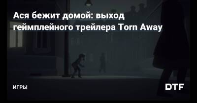 Ася бежит домой: выход геймплейного трейлера Torn Away — Игры на DTF - dtf.ru