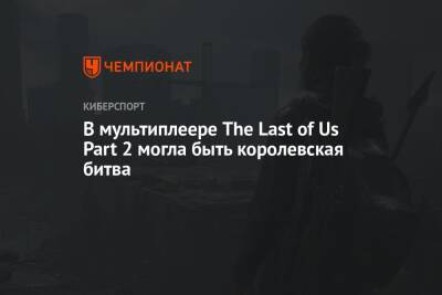 В мультиплеере The Last of Us Part 2 могла быть королевская битва - championat.com - Адлер