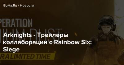 Arknights - Трейлеры коллаборации с Rainbow Six: Siege - goha.ru