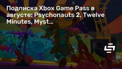 Подписка Xbox Game Pass в августе: Psychonauts 2, Twelve Minutes, Myst… - stopgame.ru