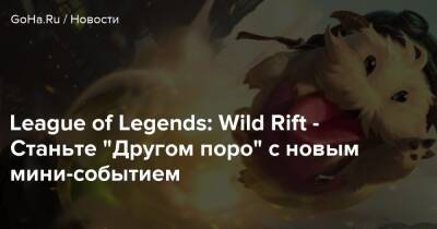 League of Legends: Wild Rift - Станьте “Другом поро” с новым мини-событием - goha.ru